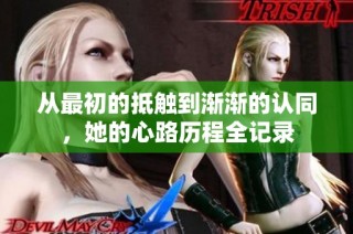 从最初的抵触到渐渐的认同，她的心路历程全记录