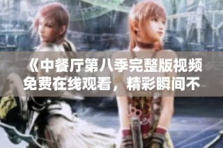 《中餐厅第八季完整版视频免费在线观看，精彩瞬间不容错过》
