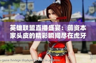 英雄联盟直播盛宴：薅资本家头皮的精彩瞬间尽在虎牙平台