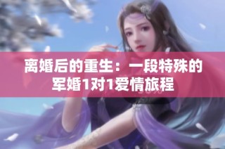 离婚后的重生：一段特殊的军婚1对1爱情旅程