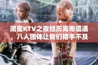闺蜜KTV之夜经历离奇遭遇，八人团体让我们措手不及