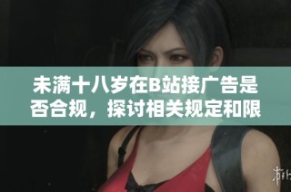 未满十八岁在B站接广告是否合规，探讨相关规定和限制