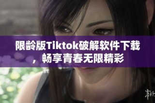 限龄版Tiktok破解软件下载，畅享青春无限精彩