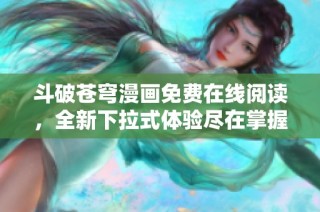 斗破苍穹漫画免费在线阅读，全新下拉式体验尽在掌握
