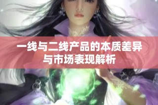 一线与二线产品的本质差异与市场表现解析