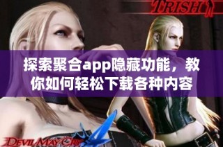 探索聚合app隐藏功能，教你如何轻松下载各种内容