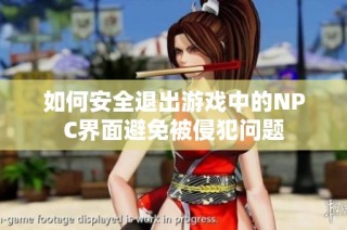 如何安全退出游戏中的NPC界面避免被侵犯问题