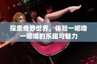 探索奇妙世界，体验一嘟噜一嘟噜的乐趣与魅力