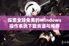 探索全球免费的Windows操作系统下载资源与推荐