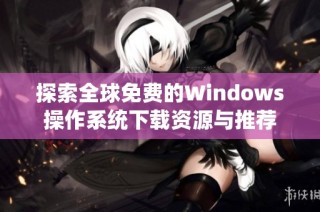探索全球免费的Windows操作系统下载资源与推荐