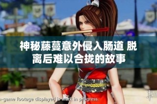 神秘藤蔓意外侵入肠道 脱离后难以合拢的故事