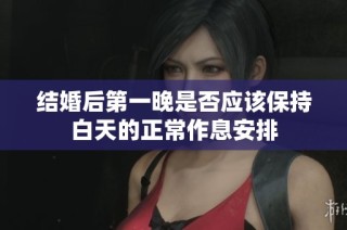 结婚后第一晚是否应该保持白天的正常作息安排