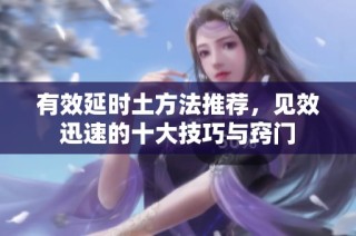 有效延时土方法推荐，见效迅速的十大技巧与窍门