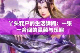 丫头牦户的生活瞬间：一张一合间的温馨与乐趣