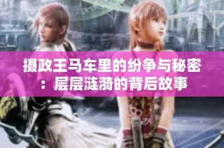 摄政王马车里的纷争与秘密：层层涟漪的背后故事