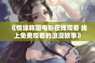 《情缘韩国电影在线观看 线上免费观看的浪漫故事》