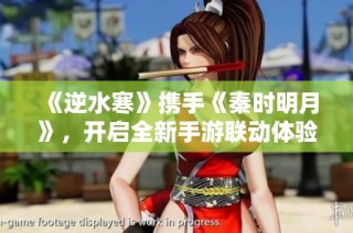 《逆水寒》携手《秦时明月》，开启全新手游联动体验