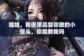 姐姐，我很想品尝你做的小馒头，你能教我吗