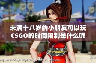未满十八岁的小朋友可以玩CSGO的时间限制是什么呢