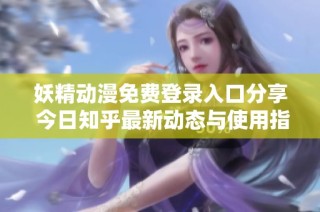 妖精动漫免费登录入口分享 今日知乎最新动态与使用指南