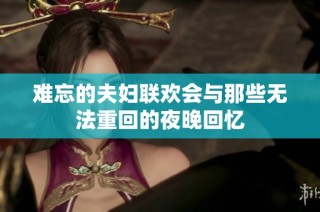 难忘的夫妇联欢会与那些无法重回的夜晚回忆