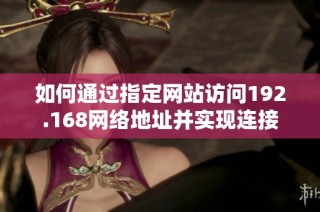 如何通过指定网站访问192.168网络地址并实现连接