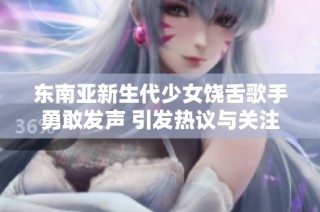 东南亚新生代少女饶舌歌手勇敢发声 引发热议与关注