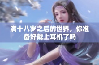 满十八岁之后的世界，你准备好戴上耳机了吗
