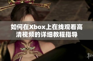 如何在Xbox上在线观看高清视频的详细教程指导