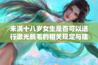 未满十八岁女生是否可以进行激光脱毛的相关规定与建议