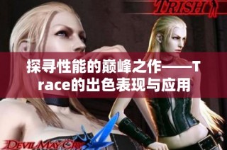 探寻性能的巅峰之作——Trace的出色表现与应用