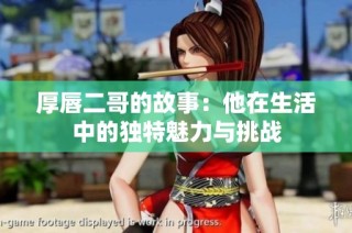 厚唇二哥的故事：他在生活中的独特魅力与挑战