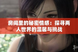 房间里的秘密情感：探寻两人世界的温馨与挑战