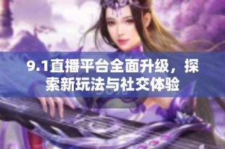 9.1直播平台全面升级，探索新玩法与社交体验