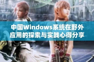 中国Windows系统在野外应用的探索与实践心得分享