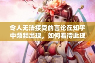 令人无法接受的言论在知乎中频频出现，如何看待此现象