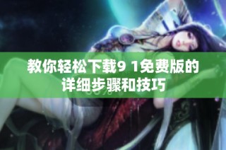 教你轻松下载9 1免费版的详细步骤和技巧
