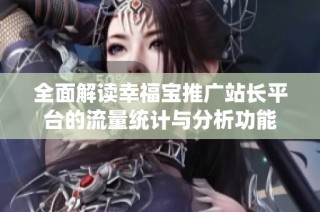 全面解读幸福宝推广站长平台的流量统计与分析功能
