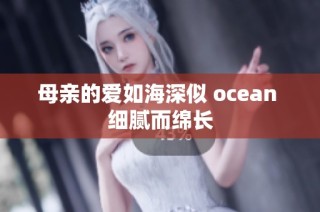 母亲的爱如海深似 ocean 细腻而绵长