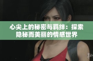 心尖上的秘密与羁绊：探索隐秘而美丽的情感世界