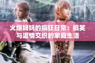 火爆妈妈的疯狂日常：搞笑与温情交织的家庭生活