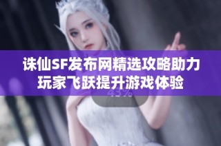 诛仙SF发布网精选攻略助力玩家飞跃提升游戏体验