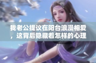 我老公提议在阳台浪漫相爱，这背后隐藏着怎样的心理？
