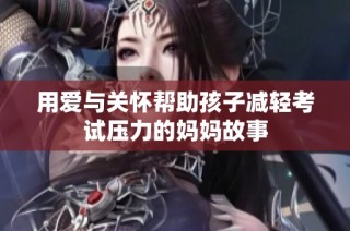 用爱与关怀帮助孩子减轻考试压力的妈妈故事