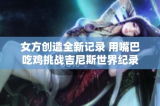 女方创造全新记录 用嘴巴吃鸡挑战吉尼斯世界纪录