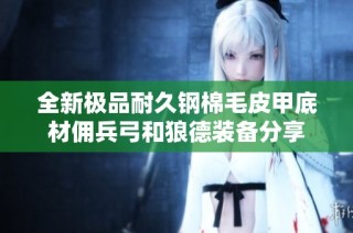 全新极品耐久钢棉毛皮甲底材佣兵弓和狼德装备分享