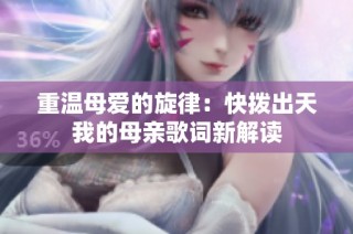 重温母爱的旋律：快拨出天我的母亲歌词新解读