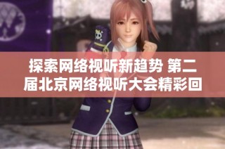 探索网络视听新趋势 第二届北京网络视听大会精彩回顾与展望