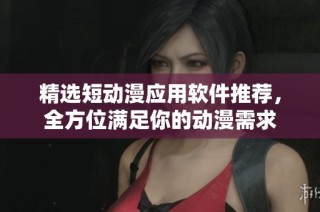 精选短动漫应用软件推荐，全方位满足你的动漫需求