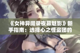 《女神异闻录夜幕魅影》新手指南：选择心之怪盗团的最佳策略与建议